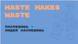 Haste Makes Waste